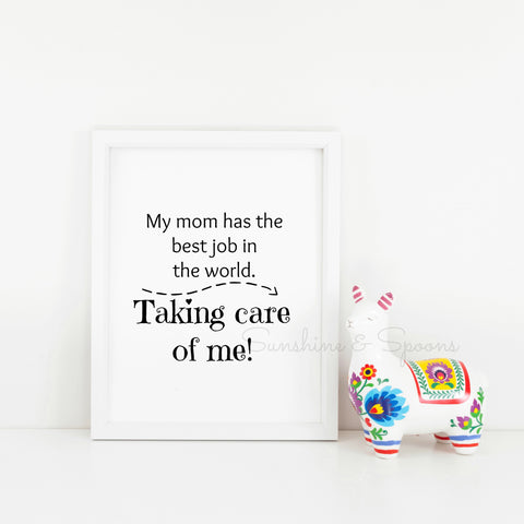 My Mom Has the Best Job In the World...Taking Care Of Me! SAHM Printable Print Art - Sunshine and Spoons Shop