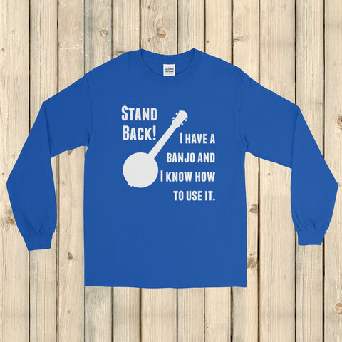 Stand Back! I Have a Banjo and I'm Not Afraid to Use It Bluegrass Unisex Long Sleeved Shirt - Choose Color - Sunshine and Spoons Shop