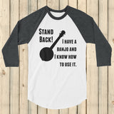 Stand Back! I Have a Banjo and I'm Not Afraid to Use It Bluegrass 3/4 Sleeve Unisex Raglan - Choose Color - Sunshine and Spoons Shop