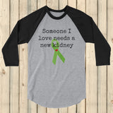 Someone I Love Needs a New Kidney 3/4 Sleeve Unisex Raglan - Choose Color - Sunshine and Spoons Shop