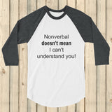 Nonverbal Doesn't Mean I Can't Understand You 3/4 Sleeve Unisex Raglan - Choose Color - Sunshine and Spoons Shop